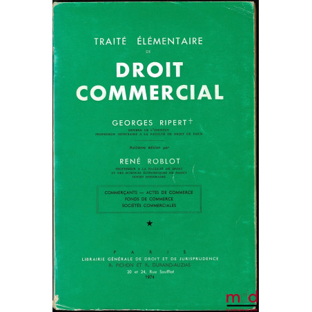 TRAITÉ ÉLÉMENTAIRE DE DROIT COMMERCIAL, 8e éd. par René ROBLOT, t. I : Commerçants - Actes de commerce - Fonds de commerce - ...