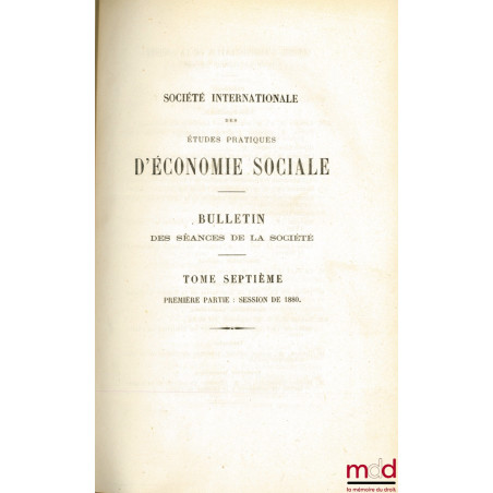 BULLETIN DES SÉANCES DE LA SOCIÉTÉ INTERNATIONALE DES ÉTUDES PRATIQUES D’ÉCONOMIE SOCIALE, t. VII, 1ère partie, SESSION DE 1880