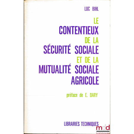 LE CONTENTIEUX DE LA SÉCURITÉ SOCIALE ET DE LA MUTUALITÉ SOCIALE AGRICOLE, Préface de E. Dary
