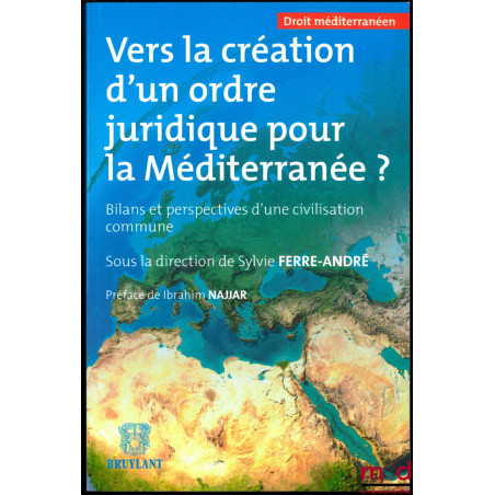 VERS LA CRÉATION D’UN ORDRE JURIDIQUE POUR LA MÉDITERRANÉE, Bilans et perspectives d’une civilisation commune, Préface de Ibr...