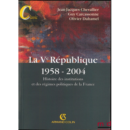 LA Vème RÉPUBLIQUE 1958-2004, Histoire des institutions et des régimes politiques de la France, 11ème éd.