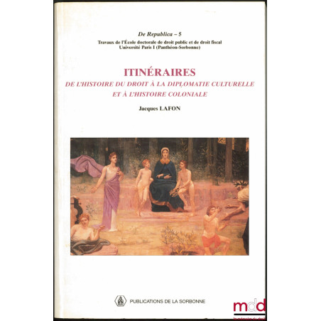 ITINÉRAIRES, De l’histoire du droit à la diplomatie culturelle et à l’histoire coloniale, coll. De Republica, vol. 5