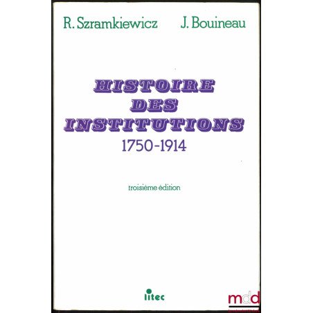 HISTOIRE DES INSTITUTIONS 1750 - 1914, Droit et société en France de la fin de l’Ancien Régime à la Première Guerre mondiale,...