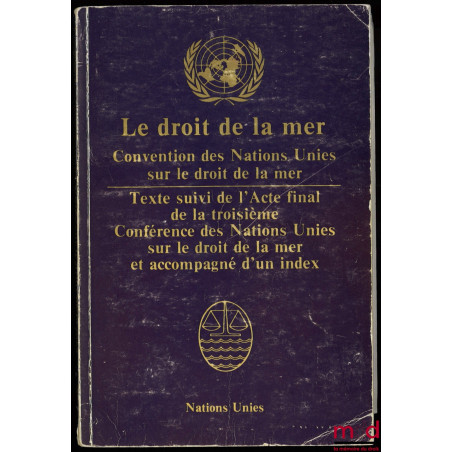 LE DROIT DE LA MER, Texte officiel de la Convention des Nations Unies sur le droit de la mer et de ses annexes accompagné d’u...