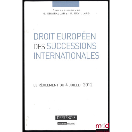 DROIT EUROPÉEN DES SUCCESSIONS INTERNATIONALES, Le règlement du 4 juillet 2012, sous la direction de G. Khairallah et M. Revi...