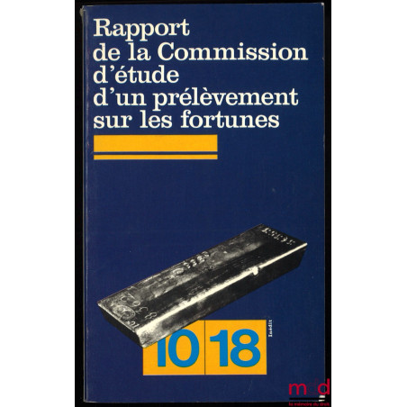 RAPPORT DE LA COMMISSION D’ÉTUDE D’UN PRÉLÈVEMENT SUR LES FORTUNES, coll. 10/18