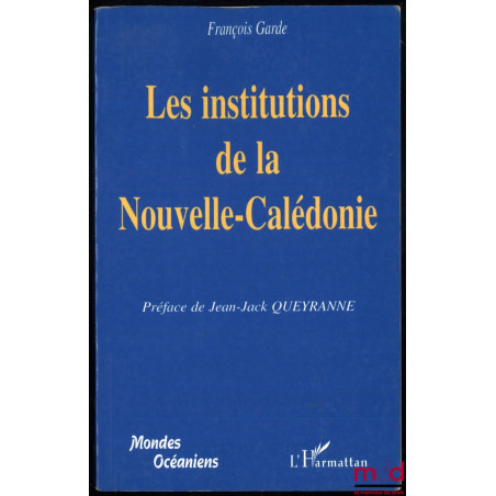 LES INSTITUTIONS DE LA NOUVELLE-CALÉDONIE, Préface de Jean-Jack Queyranne, coll. Mondes océaniens
