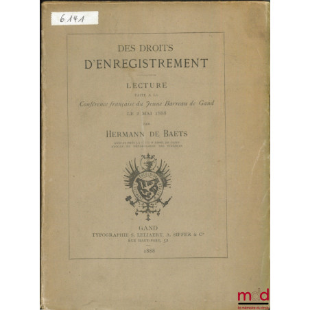 DES DROITS D’ENREGISTREMENT, Lecture faite à la Conférence française du Jeune Barreau de Gand le 2 mai 1888