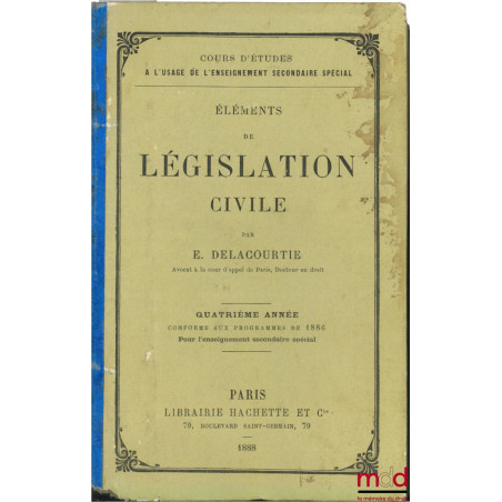 ÉLÉMENTS DE LÉGISLATION CIVILE, 4ème année conforme aux programmes de 1886 pour l’enseignement secondaire spécial, coll. Cour...