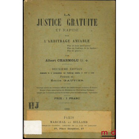 LA JUSTICE GRATUITE ET RAPIDE PAR L’ARBITRAGE AMIABLE, 2e éd. augmentée de la jurisprudence sur l’arbitrage, de 1897 à 1902, ...