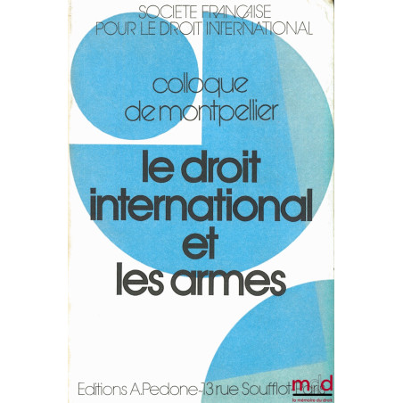 LE DROIT INTERNATIONAL ET LES ARMES, Colloque de Montpellier (3-5 juin 1982) de la Société Française pour le Droit Internatio...