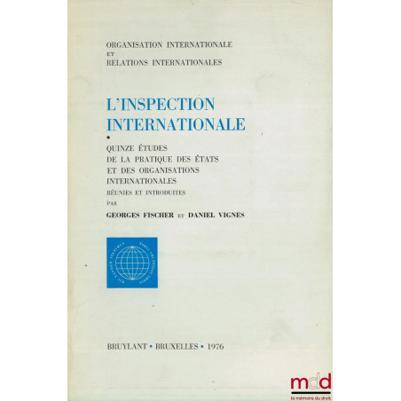L’INSPECTION INTERNATIONALE. Quinze études de la pratique des États et des Organisations internationales réunies et introduit...