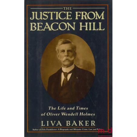 THE JUSTICE FROM BEACON HILL. THE LIFE AND TIMES OF OLIVER WENDELL HOLMES