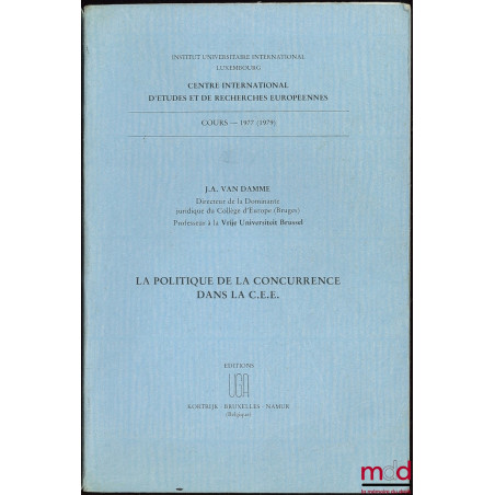 LA POLITIQUE DE LA CONCURRENCE DANS LA C.E.E., Cours 1977 (1979) professé à l’Institut Universitaire International, Luxembour...