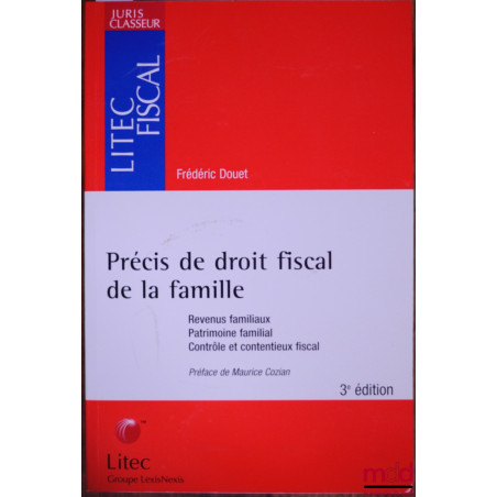 PRÉCIS DE DROIT FISCAL DE LA FAMILLE. Revenus familiaux. Patrimoine familial. Contrôle et contentieux fiscal, Préface de M. C...