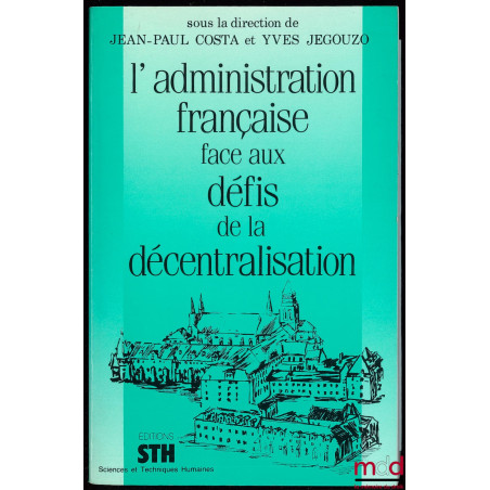 L’ADMINISTRATION FRANÇAISE FACE AUX DÉFIS DE LA DÉCENTRALISATION, sous la direction de Jean-Paul Costa et Yves Jegouzo