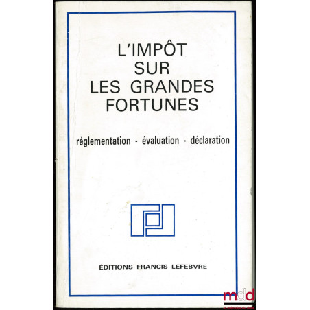 L’IMPÔT SUR LES GRANDES FORTUNES. Réglementation - évaluation - déclaration