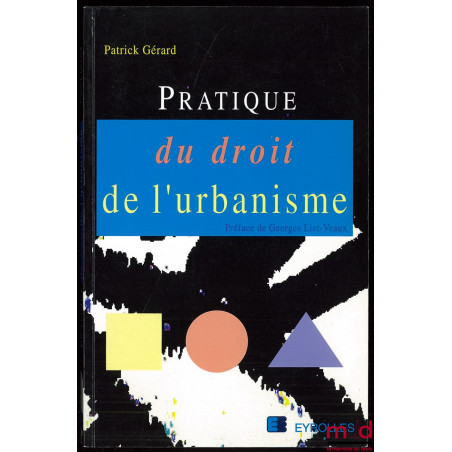 PRATIQUE DU DROIT DE L’URBANISME, Préface de G. Liet-Veaux