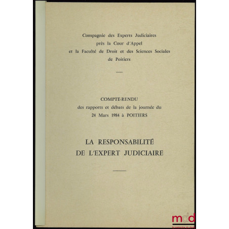 LA RESPONSABILITÉ DE L’EXPERT JUDICIAIRE, Compte-rendu des rapports et débats de la journée du 24 mars 1984 à Poitiers par la...