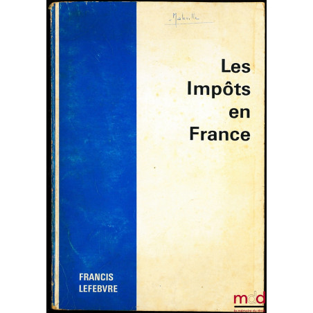 LES IMPÔTS EN FRANCE, Traité pratique de la fiscalité française et plus particulièrement des impôts dus par les entreprises, ...
