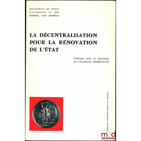 LA DÉCENTRALISATION POUR LA RÉNOVATION DE L’ÉTAT, colloque sous la direction de Charles DEBBASCH, organisé par l’Université d...