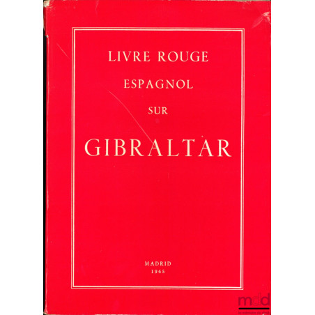 LIVRE ROUGE ESPAGNOL SUR GIBRALTAR, Documents sur Gibraltar, présentés aux Cortès espagnoles par le ministre des Affaires étr...