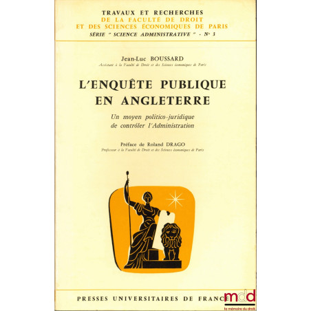 L’ENQUÊTE PUBLIQUE EN ANGLETERRE, un moyen politico-juridique de contrôler l’Administration, Préface de Roland Drago, coll. T...