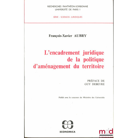 L’ENCADREMENT JURIDIQUE DE LA POLITIQUE D’AMÉNAGEMENT DU TERRITOIRE, Préface de Guy Debeyre, coll. Recherches Panthéon-Sorbon...