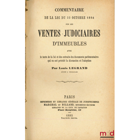 COMMENTAIRE DE LA LOI DU 23 OCTOBRE 1884 SUR LES VENTES JUDICIAIRES D’IMMEUBLES avec le texte de la loi et des extraits des d...