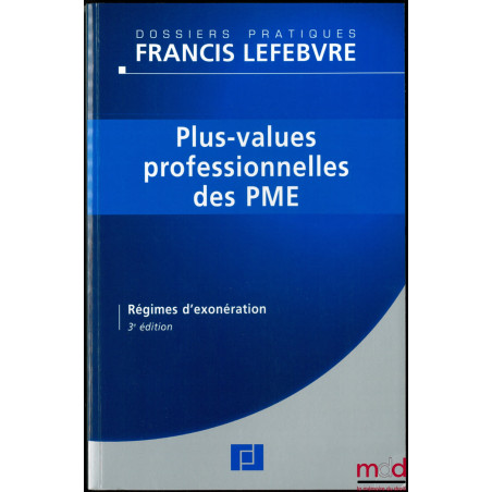 PLUS-VALUES PROFESSIONNELLES DES PME, Régimes d’exonération, 3ème éd., Dossiers pratiques Francis Lefebvre