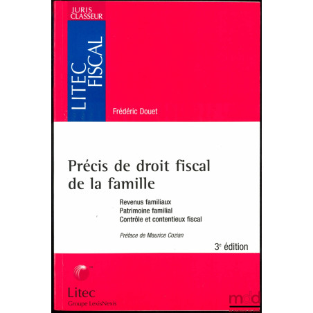 PRÉCIS DE DROIT FISCAL DE LA FAMILLE. Revenus familiaux. Patrimoine familial. Contrôle et contentieux fiscal, Préface de Maur...