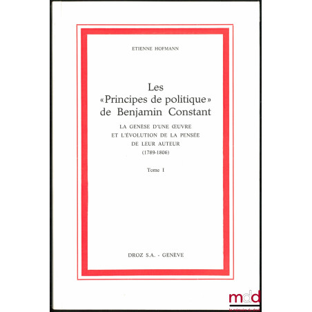 LES « PRINCIPES DE POLITIQUE » DE BENJAMIN CONSTANT, La Genèse d’une œuvre et l’évolution de la pensée de leur auteur (1789 -...