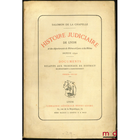 HISTOIRE JUDICIAIRE DE LYON, et des départements de Rhône-et-Loire et du Rhône depuis 1790, Documents relatifs aux Tribunaux ...