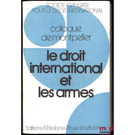 LE DROIT INTERNATIONAL ET LES ARMES, Colloque de Montpellier (3-5 juin 1982), coll. de la Société Française pour le Droit Int...