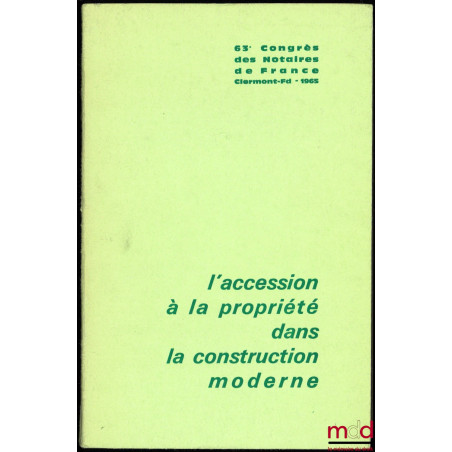 L’ACCESSION À LA PROPRIÉTÉ DANS LA CONSTRUCTION MODERNE, 63ème Congrès des Notaires de France, Clermont-Ferrand, 1965, Introd...