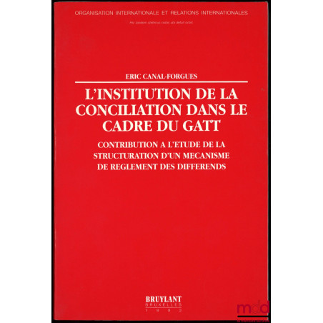 L’INSTITUTION DE LA CONCILIATION DANS LE CADRE DU GATT. Contribution à l’étude de la structuration d’un mécanisme de règlemen...