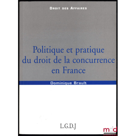 POLITIQUE ET PRATIQUE DU DROIT DE LA CONCURRENCE EN FRANCE, coll. Droit des affaires