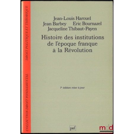 HISTOIRE DES INSTITUTIONS DE L’ÉPOQUE FRANQUE À LA RÉVOLUTION, 7e mise à jour, coll. Droit fondamental, Droit politique et th...