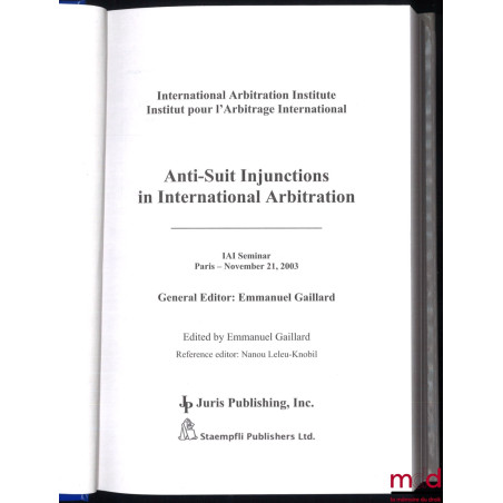 INTERNATIONAL ARBITRATION INSTITUTE :ANTI-SUIT INJUNCTIONS IN INTERNATIONAL ARBITRATION, Paris 21 novembre 2003 ;TOWARDS A ...