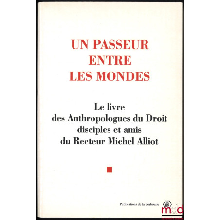 UN PASSEUR ENTRE LES MONDES. Le livre des Anthropologues du Droit disciples et amis du Recteur Michel Alliot, textes réunis e...