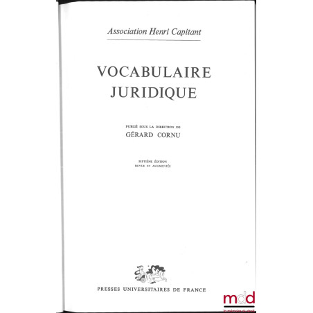 VOCABULAIRE JURIDIQUE, publié sous la direction de Gérard Cornu, 7e éd. revue et augmentée