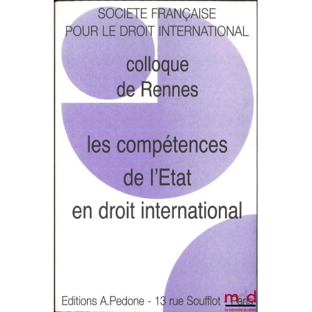 LES COMPÉTENCES DE L’ÉTAT EN DROIT INTERNATIONAL, Colloque de Rennes (2 au 4 juin 2005), coll. de la Société Française pour l...