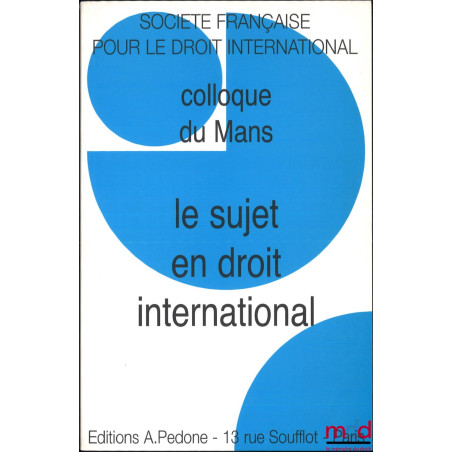 LE SUJET EN DROIT INTERNATIONAL, Colloque du Mans (4 au 5 juin 2004), coll. de la Société Française pour le Droit international
