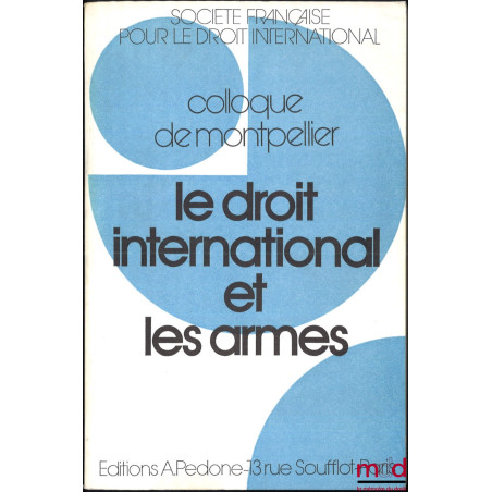 LE DROIT INTERNATIONAL ET LES ARMES, Colloque de Montpellier (3-5 juin 1982), coll. de la Société Française pour le Droit Int...