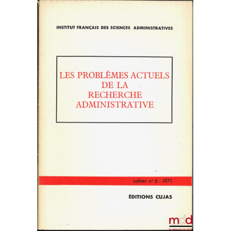 LES PROBLÈMES ACTUELS DE LA RECHERCHE ADMINISTRATIVE, Cahier de l’Institut français des sciences administratives, n° 6