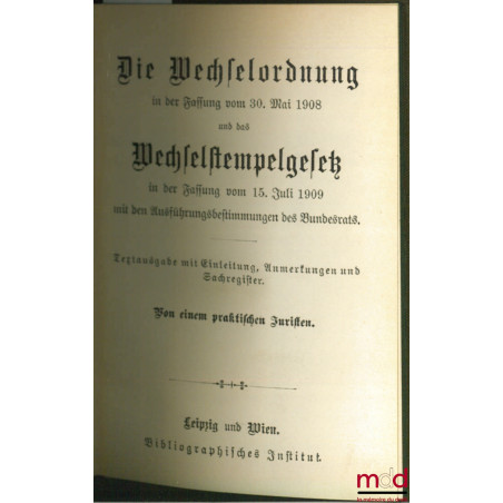 DIE WECHSELORDNUNG in der Fassung vom 30. Mai 1908 und das Wechselstempelgesetz in der Fassung vom 15. Juli 1909 mit den Ausf...