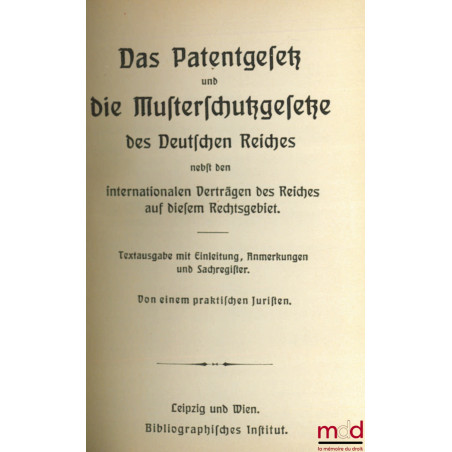 DAS PATENTGESETZ UND DIE MUSTERSCHUTZGESETZE DES DEUTSCHEN REICHES nebst den internationalen Verträgen des Reiches auf diesem...