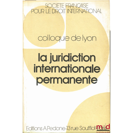 LA JURIDICTION INTERNATIONALE PERMANENTE, Colloque de Lyon (29-31 mai 1986) de la Société Française pour le Droit Internation...