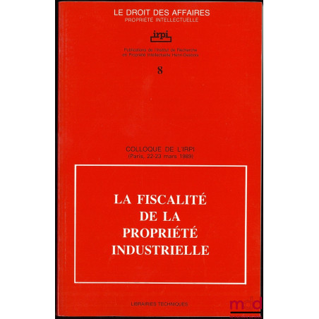 LA FISCALITÉ DE LA PROPRIÉTÉ INDUSTRIELLE, Colloque de l’IRPI, Paris, 22-23 mars 1989, Publications de l’Institut de Recherch...