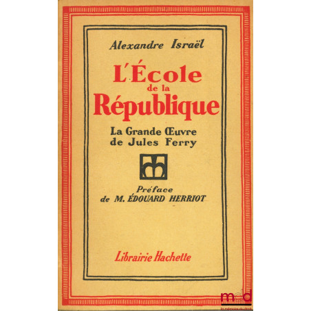 L’ÉCOLE DE LA RÉPUBLIQUE, LA GRANDE ŒUVRE DE JULES FERRY, Préface de M. Édouard Herriot